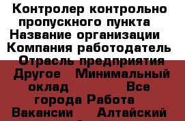 Контролер контрольно-пропускного пункта › Название организации ­ Компания-работодатель › Отрасль предприятия ­ Другое › Минимальный оклад ­ 10 000 - Все города Работа » Вакансии   . Алтайский край,Алейск г.